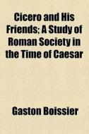 Cicero And His Friends di Gaston Boissier edito da General Books Llc