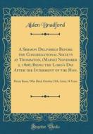 A Sermon Delivered Before the Congregational Society at Thomaston, (Maine) November 2, 1806; Being the Lord's Day After the Interment of the Hon.: Hen di Alden Bradford edito da Forgotten Books