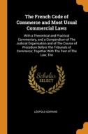 The French Code Of Commerce And Most Usual Commercial Laws di Leopold Goirand edito da Franklin Classics