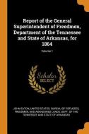 Report Of The General Superintendent Of Freedmen, Department Of The Tennessee And State Of Arkansas, For 1864; Volume 1 di John Eaton edito da Franklin Classics Trade Press