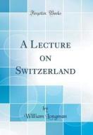 A Lecture on Switzerland (Classic Reprint) di William Longman edito da Forgotten Books