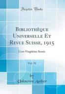 Bibliothèque Universelle Et Revue Suisse, 1915, Vol. 78: Cent-Vingtième Année (Classic Reprint) di Unknown Author edito da Forgotten Books