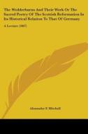 The Wedderburns And Their Work Or The Sacred Poetry Of The Scottish Reformation In Its Historical Relation To That Of Germany: A Lecture (1867) di Alexander F. Mitchell edito da Kessinger Publishing, Llc