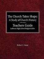 The Church Takes Shape a Study of Church History Teacher's Guide Lutheran High School Religion Series di Robert C. Sauer edito da CONCORDIA PUB HOUSE