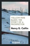 Yellow Pine Basin di Henry G. Catlin edito da Trieste Publishing