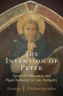 The Invention of Peter: Apostolic Discourse and Papal Authority in Late Antiquity di George E. Demacopoulos edito da UNIV OF PENNSYLVANIA PR