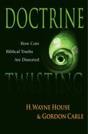 Doctrine Twisting: How Core Biblical Truths Are Distorted di H. Wayne House, Gordon Carle, Wayne H. House edito da INTER VARSITY PR