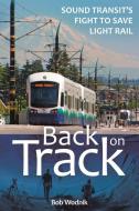 Back on Track: Sound Transit's Fight to Save Light Rail di Bob Wodnik edito da WASHINGTON STATE UNIV PR