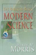 The Biblical Basis for Modern Science: The Revised and Updated Classic! di Henry Morris edito da MASTER BOOKS INC