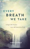 Every Breath We Take: Living in the Presence, Love, and Generosity of God di Terry Wardle edito da ACU/LEAFWOOD PUBL