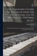 The Standard Course Of Lessons & Exercises In The Tonic Sol-fa Method Of Teaching Music: (founded On Miss Glover's Scheme For Rendering Psalmody Congr di John Curwen edito da LEGARE STREET PR