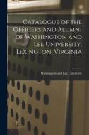 Catalogue of the Officers and Alumni of Washington and Lee University, Lexington, Virginia di Washington And Lee University edito da LEGARE STREET PR