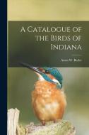 A Catalogue of the Birds of Indiana edito da LEGARE STREET PR