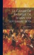 Le Champ De Bataille De Sedan (1Er Septembre 1870) di Jules Claretie edito da LEGARE STREET PR