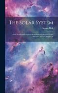 The Solar System: With Moral and Religious Reflections in Reference to the Wonders Therein Displayed di Thomas Dick edito da LEGARE STREET PR