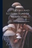 Studies And Illustrations Of Mushrooms, I di George Francis Atkinson edito da LEGARE STREET PR