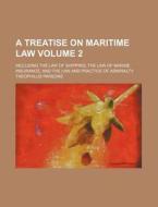 A Treatise on Maritime Law Volume 2; Including the Law of Shipping; The Law of Marine Insurance; And the Law and Practice of Admiralty di Theophilus Parsons edito da Rarebooksclub.com