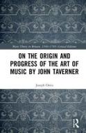 On the Origin and Progress of the Art of Music by John Taverner di Joseph M. Ortiz edito da Taylor & Francis Ltd