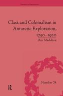 Class and Colonialism in Antarctic Exploration, 1750-1920 di Ben Maddison edito da Taylor & Francis Ltd