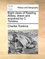 Eight Views Of Reading Abbey, Drawn And Engraved By C. Tomkins. di Charles Tomkins edito da Gale Ecco, Print Editions