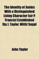 The Identity Of Junius With A Distinguis di John Taylor edito da General Books