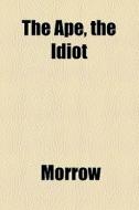 The Ape, The Idiot di Morrow edito da General Books Llc