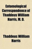 Entomological Correspondence Of Thaddeus di Thaddeus William Harris edito da General Books