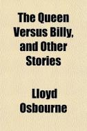 The Queen Versus Billy, And Other Stories di Lloyd Osbourne edito da General Books Llc