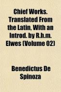 Chief Works. Translated From The Latin, di Benedictus Spinoza edito da General Books