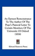 An Earnest Remonstrance to the Author of the Pope's Pastoral Letter to Certain Members of the University of Oxford (1836) di Edward Bouverie Pusey edito da Kessinger Publishing