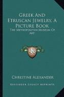 Greek and Etruscan Jewelry, a Picture Book: The Metropolitan Museum of Art di Christine Alexander edito da Kessinger Publishing