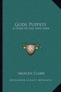 Gods Puppets: A Story of Old New York di Imogen Clark edito da Kessinger Publishing