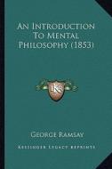 An Introduction to Mental Philosophy (1853) di George Ramsay edito da Kessinger Publishing