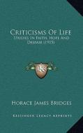 Criticisms of Life: Studies in Faith, Hope and Despair (1915) di Horace James Bridges edito da Kessinger Publishing