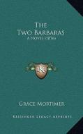 The Two Barbaras: A Novel (1876) di Grace Mortimer edito da Kessinger Publishing