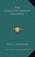 The Complete German Shepherd di Milo G. Denlinger edito da Kessinger Publishing