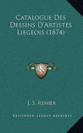 Catalogue Des Dessins D'Artistes Liegeois (1874) di J. S. Renier edito da Kessinger Publishing