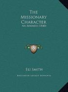 The Missionary Character: An Address (1840) di Eli Smith edito da Kessinger Publishing