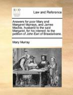 Answers For Poor Mary And Margaret Murrays, And James Mackie, Husband To The Said Margaret, For His Interest; To The Petition Of John Earl Of Breadalb di Mary Murray edito da Gale Ecco, Print Editions