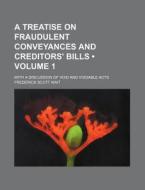 A Treatise On Fraudulent Conveyances And Creditors' Bills (volume 1); With A Discussion Of Void And Voidable Acts di Frederick Scott Wait edito da General Books Llc