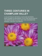 Three Centuries in Champlain Valley; A Collection of Historical Facts and Incidents di Maria Jeannette Brookings Tuttle edito da Rarebooksclub.com