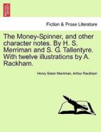 The Money-Spinner, and other character notes. By H. S. Merriman and S. G. Tallentyre. With twelve illustrations by A. Ra di Henry Seton Merriman, Arthur Rackham edito da British Library, Historical Print Editions