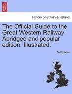 The Official Guide to the Great Western Railway Abridged and popular edition. Illustrated. di Anonymous edito da British Library, Historical Print Editions