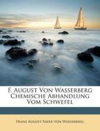 F. August von Wasserberg chemische Abhandlung vom Schwefel di Franz August Xaver von Wasserberg edito da Nabu Press