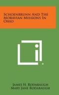 Schoenbrunn and the Moravian Missions in Ohio di James H. Rodabaugh, Mary Jane Rodabaugh edito da Literary Licensing, LLC