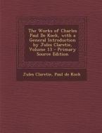 The Works of Charles Paul de Kock, with a General Introduction by Jules Claretie, Volume 13 di Jules Claretie, Paul De Kock edito da Nabu Press