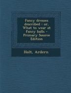 Fancy Dresses Described: Or, What to Wear at Fancy Balls - Primary Source Edition di Ardern Holt edito da Nabu Press