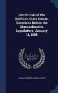 Centennial Of The Bulfinch State House. Exercises Before The Massachusetts Legislature, January 11, 1898 edito da Sagwan Press