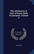 The Adventures Of John Of Gaunt, Duke Of Lancaster; Volume 3 di Research Associate James White edito da Sagwan Press