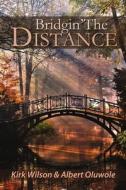 Bridgin' The Distance di Kirk Wilson, Albert Oluwole edito da Lulu.com